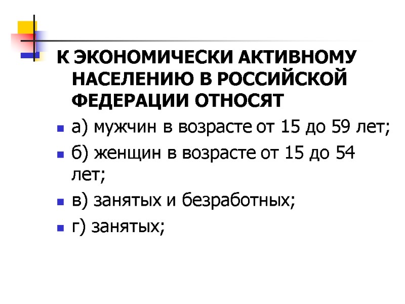 К ЭКОНОМИЧЕСКИ АКТИВНОМУ НАСЕЛЕНИЮ В РОССИЙСКОЙ ФЕДЕРАЦИИ ОТНОСЯТ а) мужчин в возрасте от 15